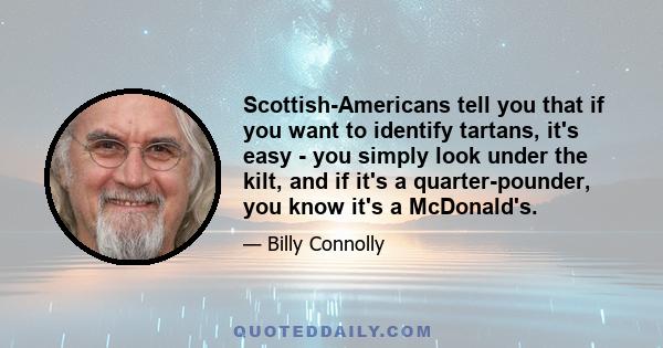 Scottish-Americans tell you that if you want to identify tartans, it's easy - you simply look under the kilt, and if it's a quarter-pounder, you know it's a McDonald's.