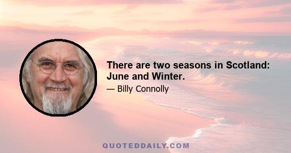 There are two seasons in Scotland: June and Winter.