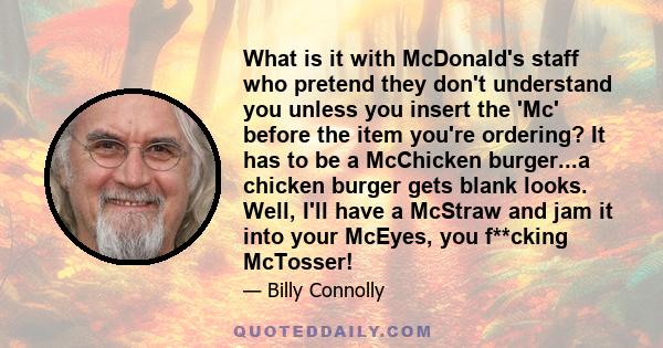 What is it with McDonald's staff who pretend they don't understand you unless you insert the 'Mc' before the item you're ordering? It has to be a McChicken burger...a chicken burger gets blank looks. Well, I'll have a