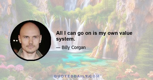 All I can go on is my own value system.