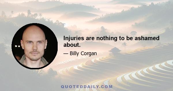 Injuries are nothing to be ashamed about.