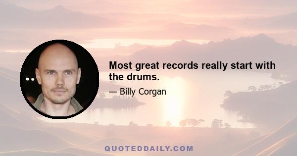 Most great records really start with the drums.