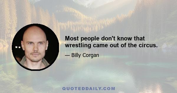 Most people don't know that wrestling came out of the circus.