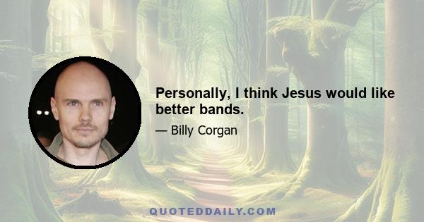 Personally, I think Jesus would like better bands.