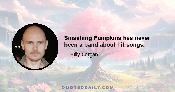 Smashing Pumpkins has never been a band about hit songs.