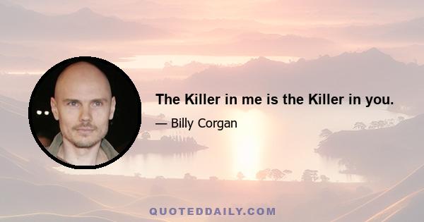 The Killer in me is the Killer in you.