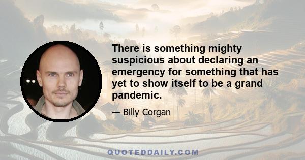 There is something mighty suspicious about declaring an emergency for something that has yet to show itself to be a grand pandemic.