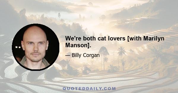 We're both cat lovers [with Marilyn Manson].