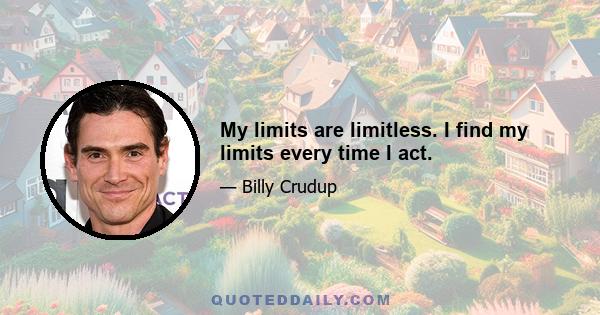 My limits are limitless. I find my limits every time I act.