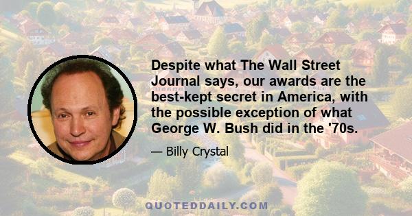 Despite what The Wall Street Journal says, our awards are the best-kept secret in America, with the possible exception of what George W. Bush did in the '70s.