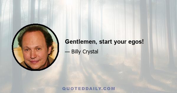 Gentlemen, start your egos!