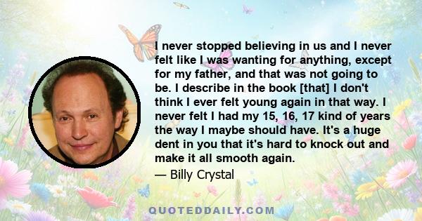 I never stopped believing in us and I never felt like I was wanting for anything, except for my father, and that was not going to be. I describe in the book [that] I don't think I ever felt young again in that way. I