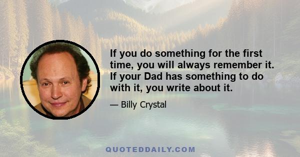 If you do something for the first time, you will always remember it. If your Dad has something to do with it, you write about it.