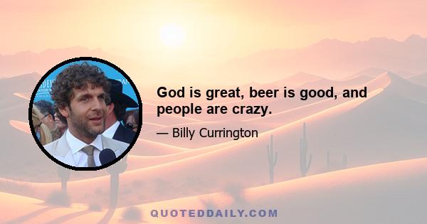 God is great, beer is good, and people are crazy.