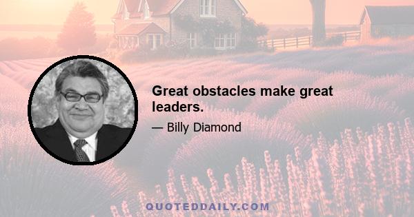 Great obstacles make great leaders.