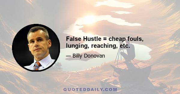 False Hustle = cheap fouls, lunging, reaching, etc.