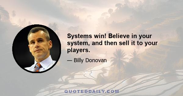 Systems win! Believe in your system, and then sell it to your players.