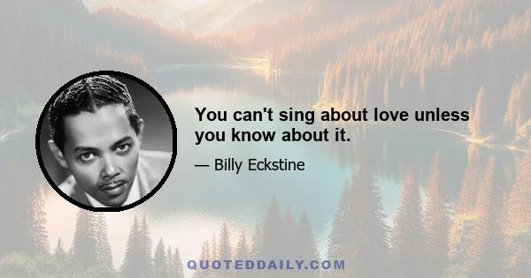 You can't sing about love unless you know about it.