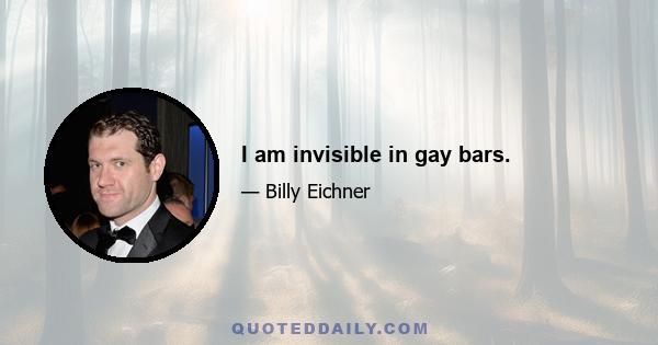 I am invisible in gay bars.