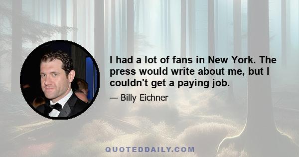 I had a lot of fans in New York. The press would write about me, but I couldn't get a paying job.