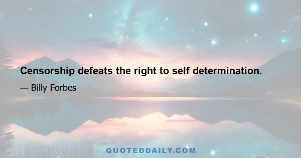 Censorship defeats the right to self determination.