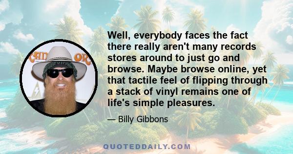 Well, everybody faces the fact there really aren't many records stores around to just go and browse. Maybe browse online, yet that tactile feel of flipping through a stack of vinyl remains one of life's simple pleasures.