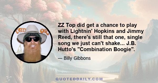 ZZ Top did get a chance to play with Lightnin' Hopkins and Jimmy Reed, there's still that one, single song we just can't shake... J.B. Hutto's Combination Boogie.