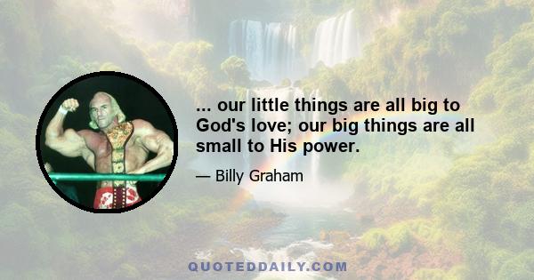 ... our little things are all big to God's love; our big things are all small to His power.