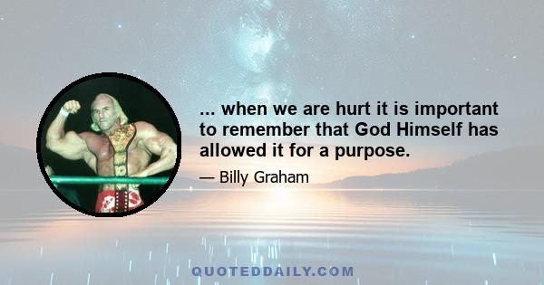 ... when we are hurt it is important to remember that God Himself has allowed it for a purpose.