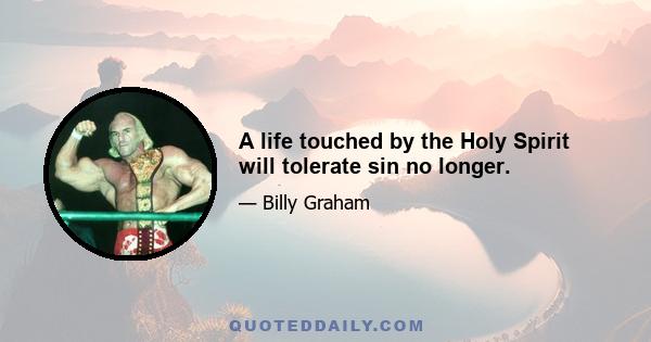 A life touched by the Holy Spirit will tolerate sin no longer.