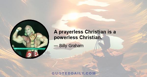 A prayerless Christian is a powerless Christian.