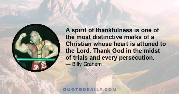 A spirit of thankfulness is one of the most distinctive marks of a Christian whose heart is attuned to the Lord. Thank God in the midst of trials and every persecution.