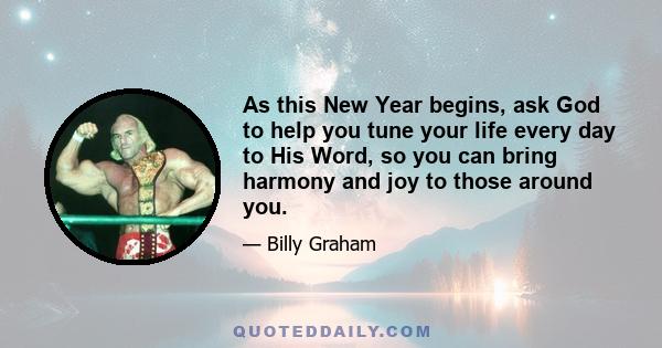 As this New Year begins, ask God to help you tune your life every day to His Word, so you can bring harmony and joy to those around you.