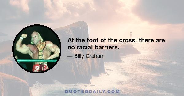 At the foot of the cross, there are no racial barriers.