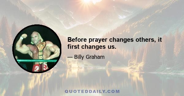 Before prayer changes others, it first changes us.