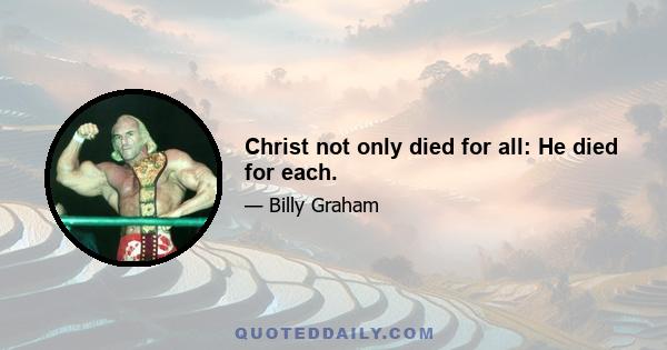 Christ not only died for all: He died for each.