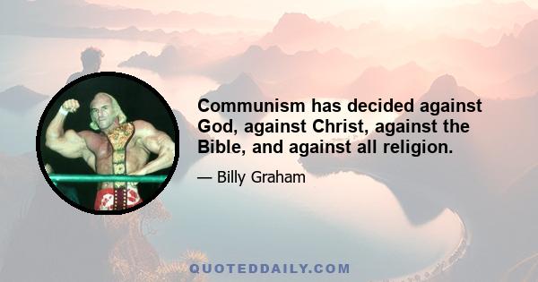 Communism has decided against God, against Christ, against the Bible, and against all religion.