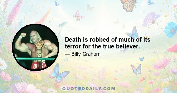 Death is robbed of much of its terror for the true believer.