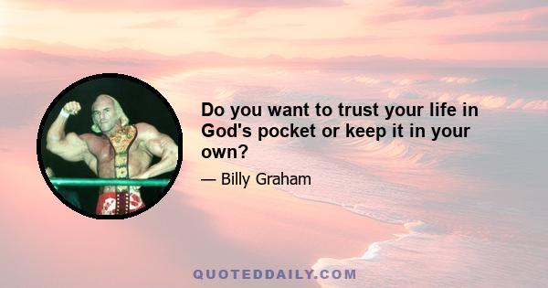 Do you want to trust your life in God's pocket or keep it in your own?