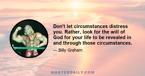 Don't let circumstances distress you. Rather, look for the will of God for your life to be revealed in and through those circumstances.