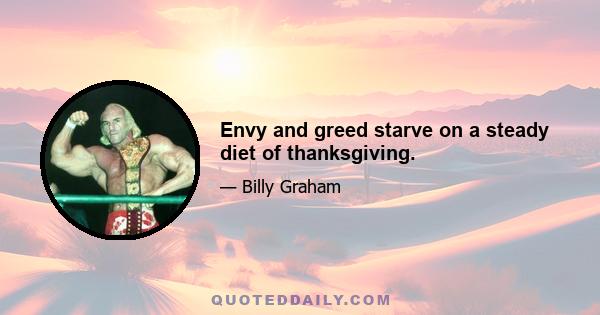 Envy and greed starve on a steady diet of thanksgiving.