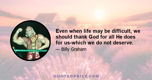 Even when life may be difficult, we should thank God for all He does for us-which we do not deserve.