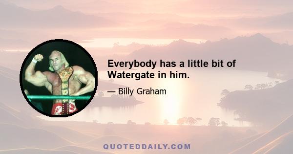 Everybody has a little bit of Watergate in him.