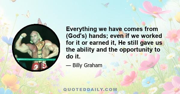 Everything we have comes from (God's) hands; even if we worked for it or earned it, He still gave us the ability and the opportunity to do it.