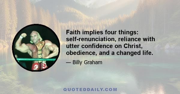 Faith implies four things: self-renunciation, reliance with utter confidence on Christ, obedience, and a changed life.