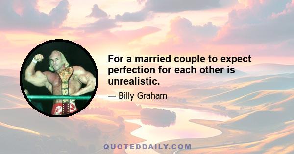 For a married couple to expect perfection for each other is unrealistic.