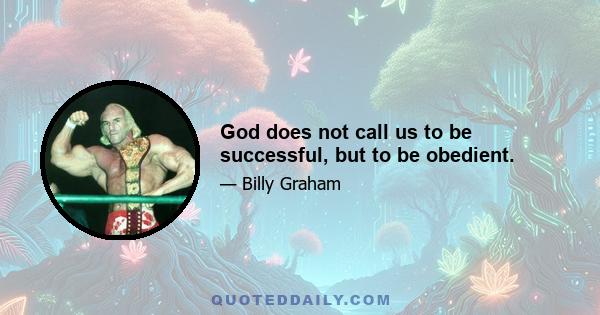 God does not call us to be successful, but to be obedient.