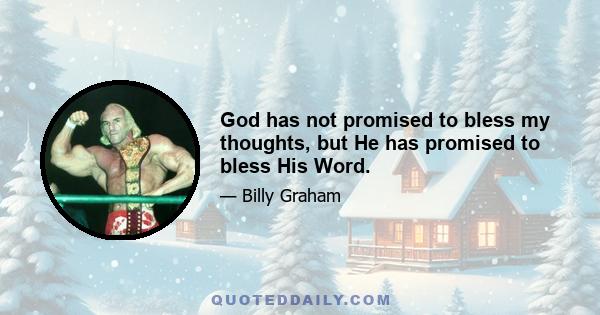 God has not promised to bless my thoughts, but He has promised to bless His Word.