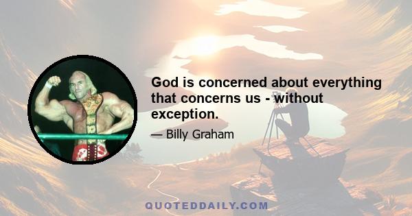 God is concerned about everything that concerns us - without exception.