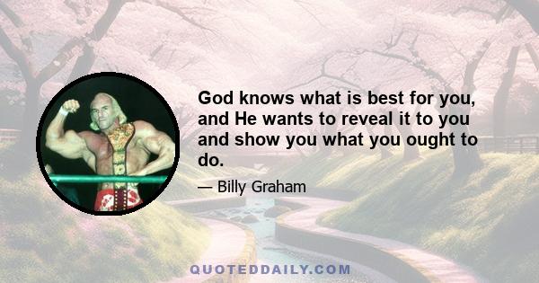 God knows what is best for you, and He wants to reveal it to you and show you what you ought to do.